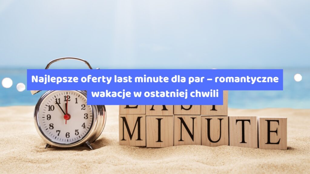 Najlepsze oferty last minute dla par – romantyczne wakacje w ostatniej chwili